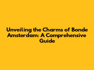 Unveiling the Charms of Bonde Amsterdam: A Comprehensive Guide