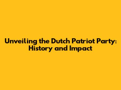 Unveiling the Dutch Patriot Party: History and Impact