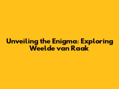Unveiling the Enigma: Exploring 'Weelde van Raak'