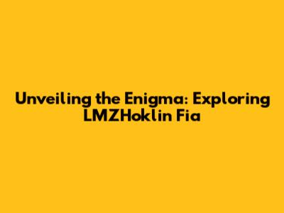 Unveiling the Enigma: Exploring LMZHoklin Fia