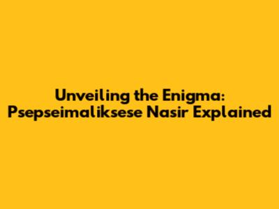 Unveiling the Enigma: Psepseimaliksese Nasir Explained