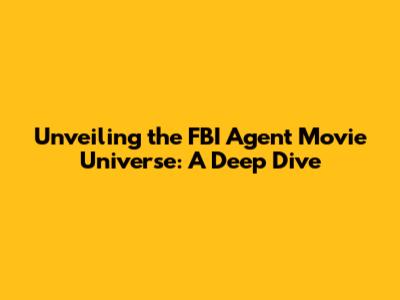 Unveiling the FBI Agent Movie Universe: A Deep Dive