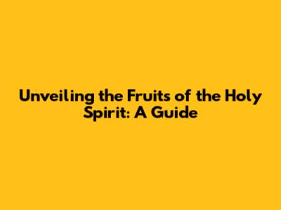 Unveiling the Fruits of the Holy Spirit: A Guide