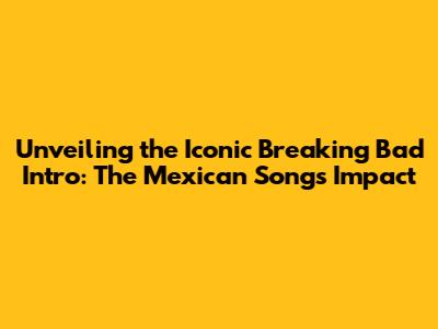 Unveiling the Iconic 'Breaking Bad' Intro: The Mexican Song's Impact