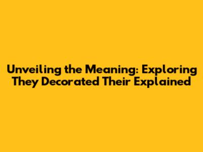 Unveiling the Meaning: Exploring 'They Decorated Their' Explained