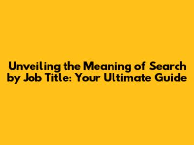 Unveiling the Meaning of 'Search by Job Title': Your Ultimate Guide