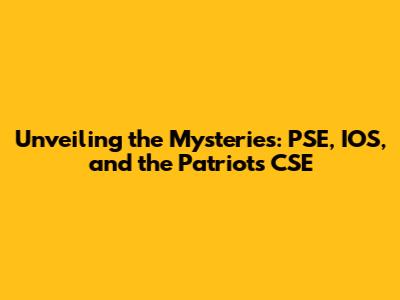 Unveiling the Mysteries: PSE, IOS, and the Patriot's CSE