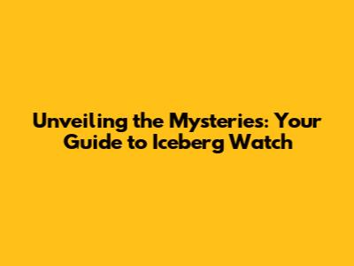 Unveiling the Mysteries: Your Guide to Iceberg Watch