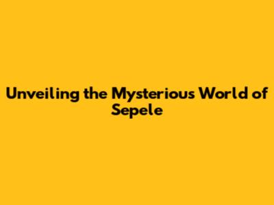 Unveiling the Mysterious World of Sepele