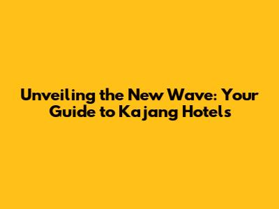 Unveiling the New Wave: Your Guide to Kajang Hotels
