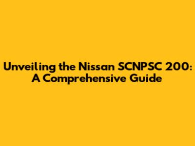 Unveiling the Nissan SCNPSC 200: A Comprehensive Guide