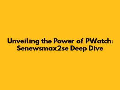 Unveiling the Power of PWatch: Senewsmax2se Deep Dive