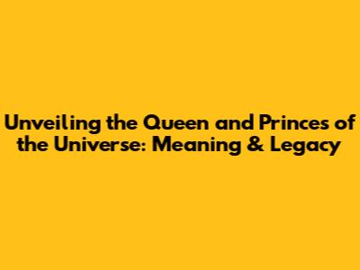 Unveiling the Queen and Princes of the Universe: Meaning & Legacy