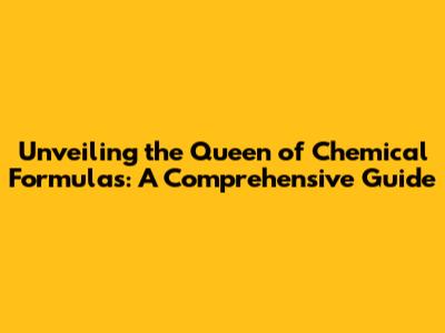 Unveiling the Queen of Chemical Formulas: A Comprehensive Guide
