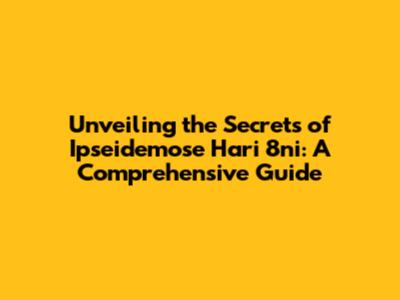 Unveiling the Secrets of Ipseidemose Hari 8ni: A Comprehensive Guide