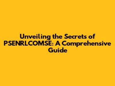 Unveiling the Secrets of PSENRLCOMSE: A Comprehensive Guide