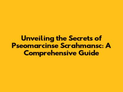 Unveiling the Secrets of Pseomarcinse Scrahmansc: A Comprehensive Guide
