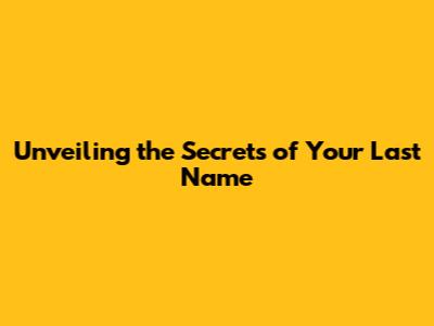 Unveiling the Secrets of Your Last Name