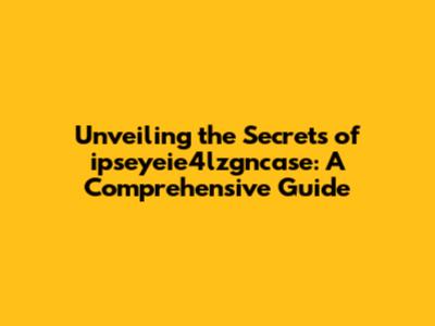 Unveiling the Secrets of ipseyeie4lzgncase: A Comprehensive Guide