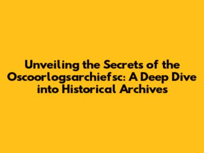 Unveiling the Secrets of the Oscoorlogsarchiefsc: A Deep Dive into Historical Archives