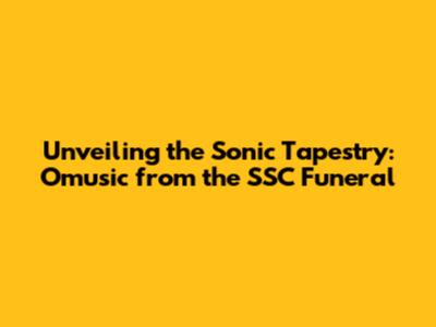 Unveiling the Sonic Tapestry: Omusic from the SSC Funeral