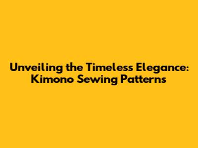 Unveiling the Timeless Elegance: Kimono Sewing Patterns