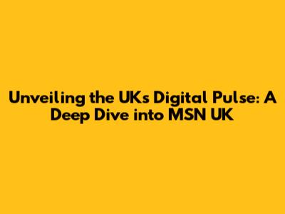 Unveiling the UK's Digital Pulse: A Deep Dive into MSN UK