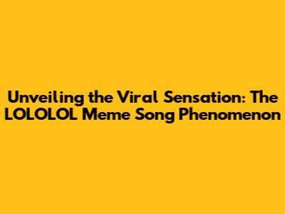 Unveiling the Viral Sensation: The LOLOLOL Meme Song Phenomenon