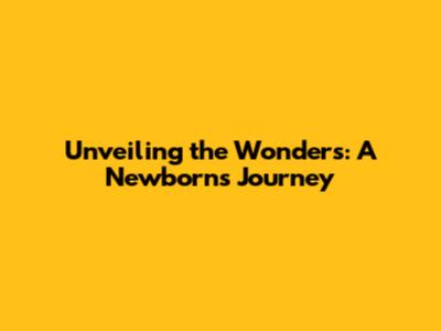 Unveiling the Wonders: A Newborn's Journey