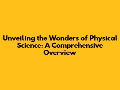 Unveiling the Wonders of Physical Science: A Comprehensive Overview