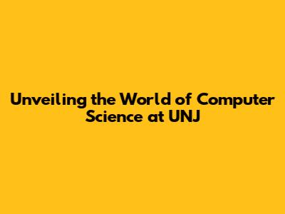 Unveiling the World of Computer Science at UNJ