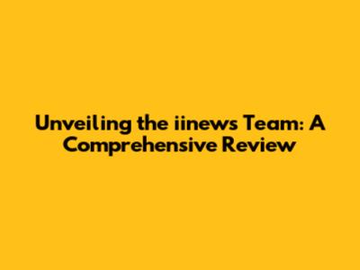Unveiling the iinews Team: A Comprehensive Review