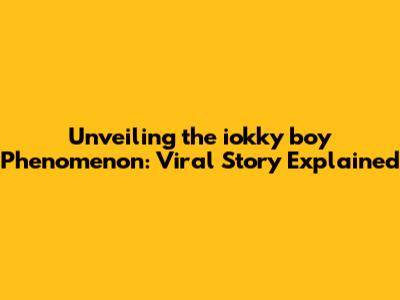 Unveiling the iokky boy Phenomenon: Viral Story Explained