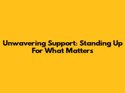 Unwavering Support: Standing Up For What Matters
