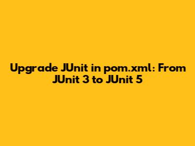 Upgrade JUnit in pom.xml: From JUnit 3 to JUnit 5