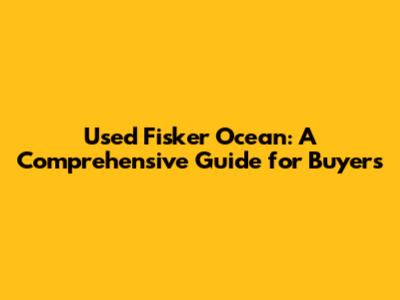 Used Fisker Ocean: A Comprehensive Guide for Buyers