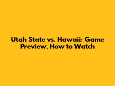 Utah State vs. Hawaii: Game Preview, How to Watch