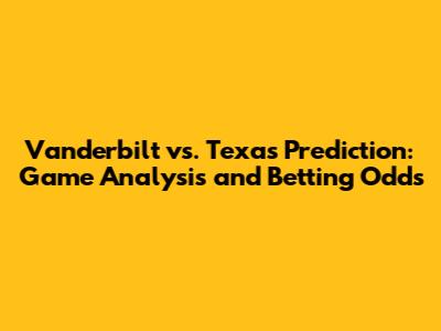 Vanderbilt vs. Texas Prediction: Game Analysis and Betting Odds