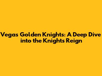 Vegas Golden Knights: A Deep Dive into the Knights' Reign