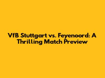 VfB Stuttgart vs. Feyenoord: A Thrilling Match Preview