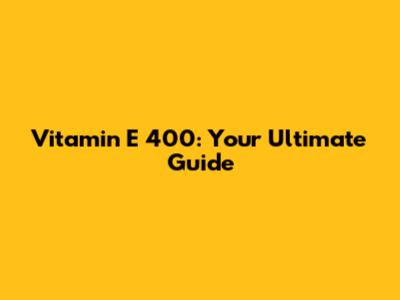 Vitamin E 400: Your Ultimate Guide