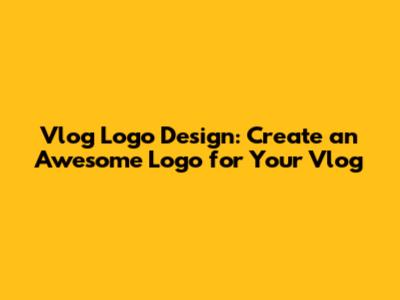 Vlog Logo Design: Create an Awesome Logo for Your Vlog