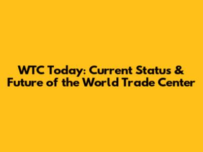 WTC Today: Current Status & Future of the World Trade Center