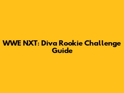 WWE NXT: Diva Rookie Challenge Guide