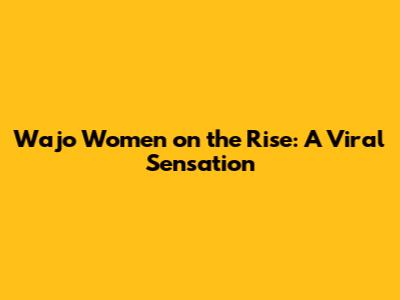 Wajo Women on the Rise: A Viral Sensation