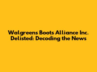 Walgreens Boots Alliance Inc. Delisted: Decoding the News