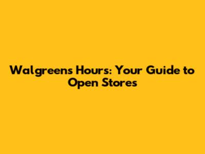 Walgreens Hours: Your Guide to Open Stores