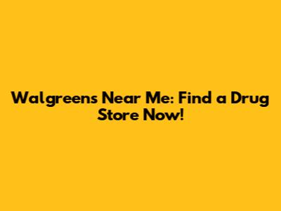 Walgreens Near Me: Find a Drug Store Now!