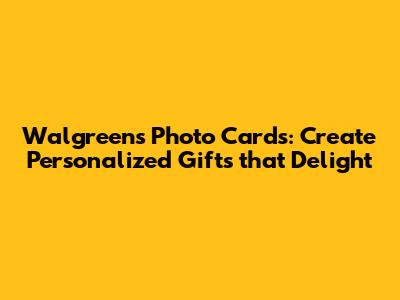Walgreens Photo Cards: Create Personalized Gifts that Delight