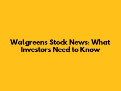 Walgreens Stock News: What Investors Need to Know